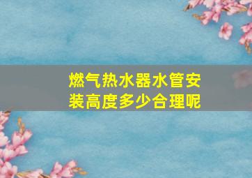 燃气热水器水管安装高度多少合理呢