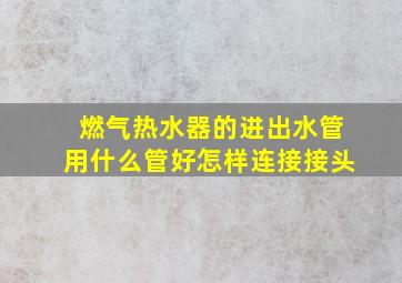 燃气热水器的进出水管用什么管好怎样连接接头