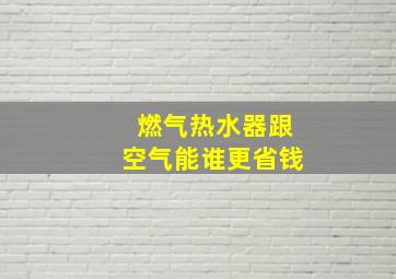 燃气热水器跟空气能谁更省钱