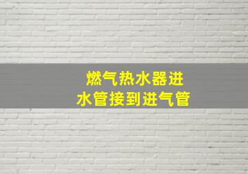 燃气热水器进水管接到进气管