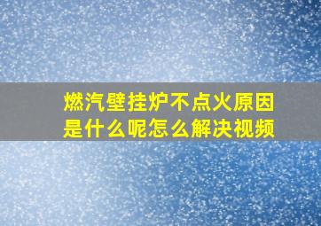 燃汽壁挂炉不点火原因是什么呢怎么解决视频