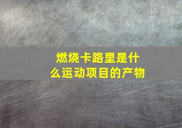 燃烧卡路里是什么运动项目的产物