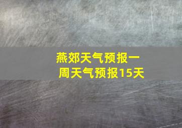 燕郊天气预报一周天气预报15天