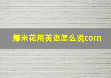 爆米花用英语怎么说corn