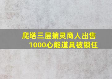 爬塔三层掮灵商人出售1000心能道具被锁住