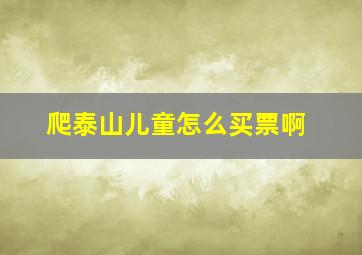 爬泰山儿童怎么买票啊