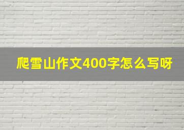 爬雪山作文400字怎么写呀