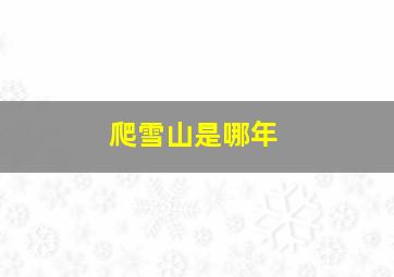 爬雪山是哪年