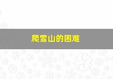 爬雪山的困难