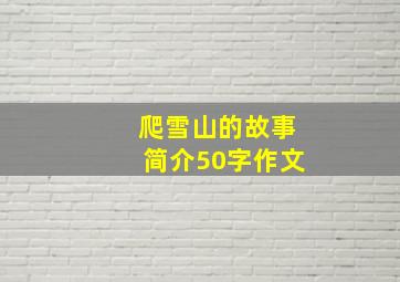 爬雪山的故事简介50字作文