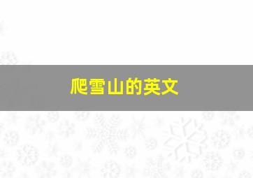 爬雪山的英文