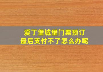 爱丁堡城堡门票预订最后支付不了怎么办呢