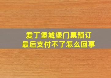 爱丁堡城堡门票预订最后支付不了怎么回事