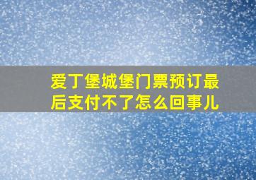 爱丁堡城堡门票预订最后支付不了怎么回事儿