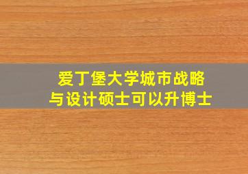 爱丁堡大学城市战略与设计硕士可以升博士