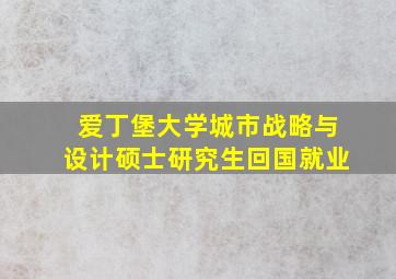 爱丁堡大学城市战略与设计硕士研究生回国就业