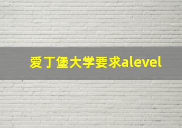 爱丁堡大学要求alevel