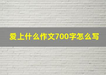 爱上什么作文700字怎么写