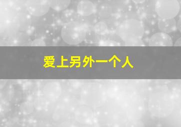 爱上另外一个人