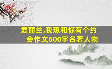 爱丽丝,我想和你有个约会作文600字名著人物