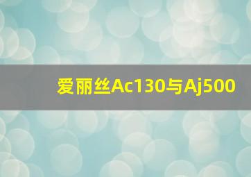 爱丽丝Ac130与Aj500