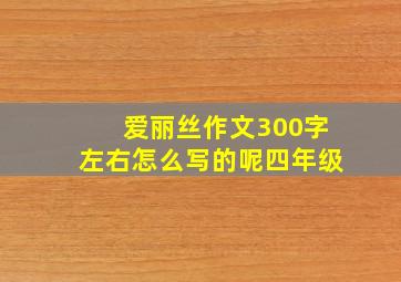 爱丽丝作文300字左右怎么写的呢四年级