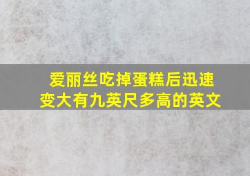 爱丽丝吃掉蛋糕后迅速变大有九英尺多高的英文