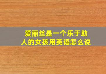 爱丽丝是一个乐于助人的女孩用英语怎么说