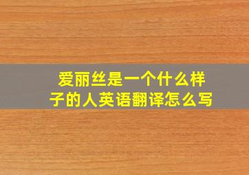 爱丽丝是一个什么样子的人英语翻译怎么写