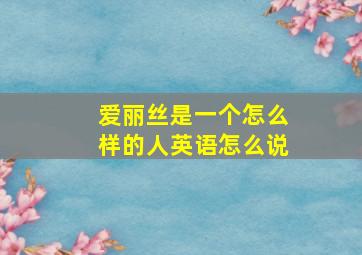 爱丽丝是一个怎么样的人英语怎么说