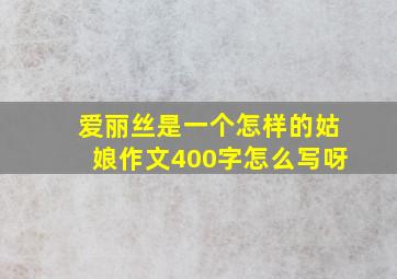 爱丽丝是一个怎样的姑娘作文400字怎么写呀