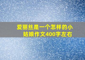 爱丽丝是一个怎样的小姑娘作文400字左右