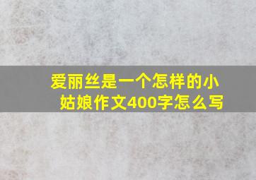 爱丽丝是一个怎样的小姑娘作文400字怎么写