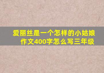 爱丽丝是一个怎样的小姑娘作文400字怎么写三年级