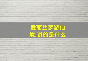 爱丽丝梦游仙境,讲的是什么