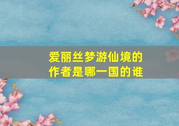 爱丽丝梦游仙境的作者是哪一国的谁