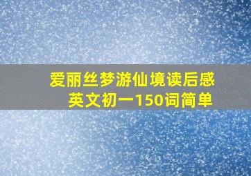 爱丽丝梦游仙境读后感英文初一150词简单