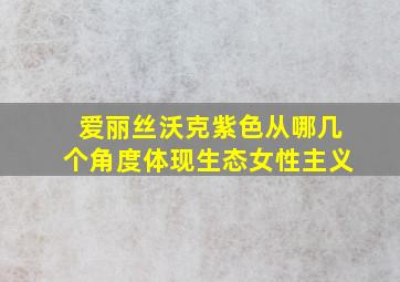 爱丽丝沃克紫色从哪几个角度体现生态女性主义