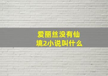 爱丽丝没有仙境2小说叫什么