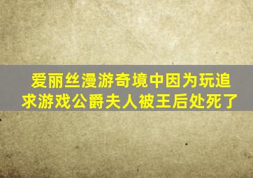 爱丽丝漫游奇境中因为玩追求游戏公爵夫人被王后处死了