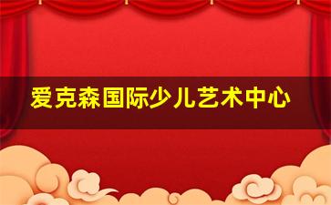 爱克森国际少儿艺术中心