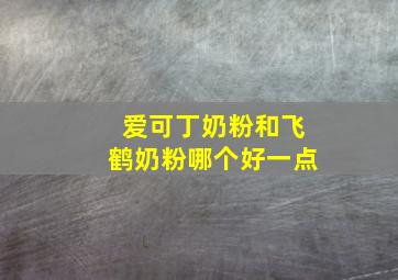 爱可丁奶粉和飞鹤奶粉哪个好一点