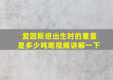 爱因斯坦出生时的重量是多少吨呢视频讲解一下