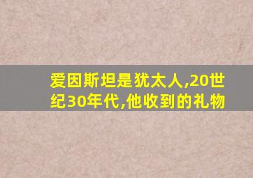 爱因斯坦是犹太人,20世纪30年代,他收到的礼物