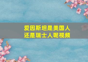 爱因斯坦是美国人还是瑞士人呢视频