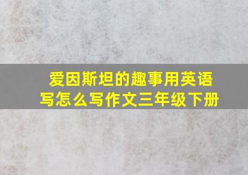 爱因斯坦的趣事用英语写怎么写作文三年级下册