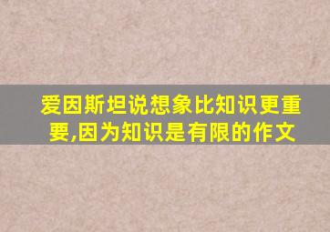 爱因斯坦说想象比知识更重要,因为知识是有限的作文