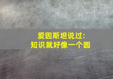 爱因斯坦说过:知识就好像一个圆