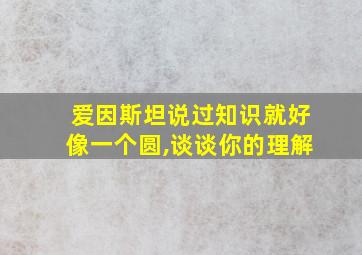 爱因斯坦说过知识就好像一个圆,谈谈你的理解