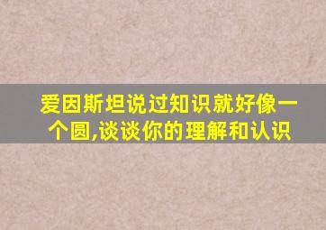 爱因斯坦说过知识就好像一个圆,谈谈你的理解和认识